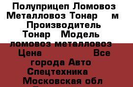 Полуприцеп Ломовоз/Металловоз Тонар 65 м3 › Производитель ­ Тонар › Модель ­ ломовоз-металловоз › Цена ­ 1 800 000 - Все города Авто » Спецтехника   . Московская обл.,Лыткарино г.